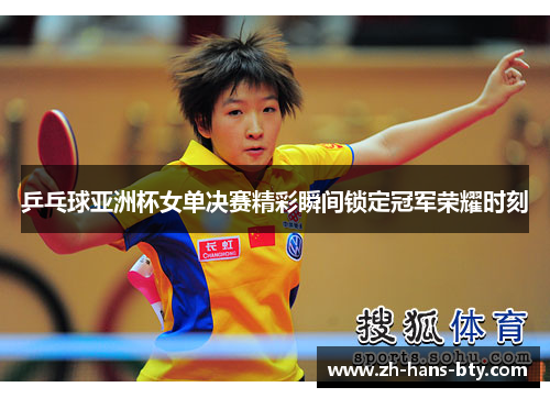 乒乓球亚洲杯女单决赛精彩瞬间锁定冠军荣耀时刻 乒乓球亚洲杯女单决赛精彩瞬间锁定冠军荣耀时刻