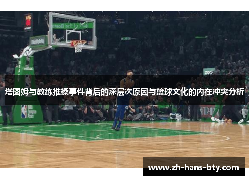 塔图姆与教练推搡事件背后的深层次原因与篮球文化的内在冲突分析