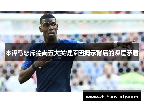 本泽马怒斥德尚五大关键原因揭示背后的深层矛盾