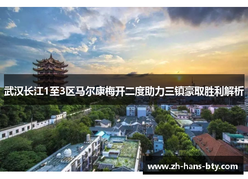 武汉长江1至3区马尔康梅开二度助力三镇豪取胜利解析 武汉长江1至3区马尔康梅开二度助力三镇豪取胜利解析