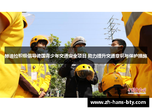 赫迪拉积极倡导德国青少年交通安全项目 助力提升交通意识与保护措施