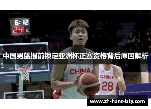 中国男篮提前锁定亚洲杯正赛资格背后原因解析