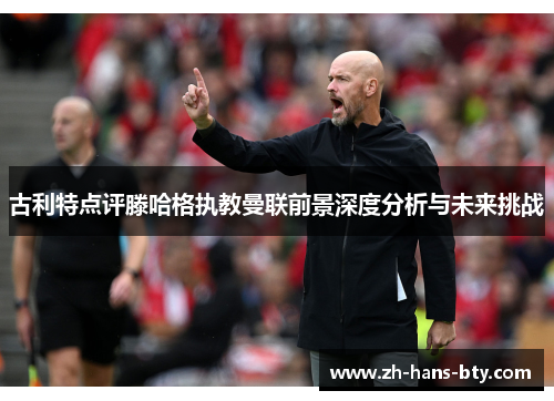 古利特点评滕哈格执教曼联前景深度分析与未来挑战
