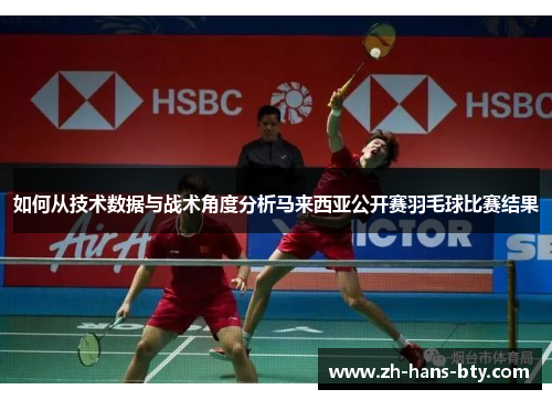 如何从技术数据与战术角度分析马来西亚公开赛羽毛球比赛结果 如何从技术数据与战术角度分析马来西亚公开赛羽毛球比赛结果