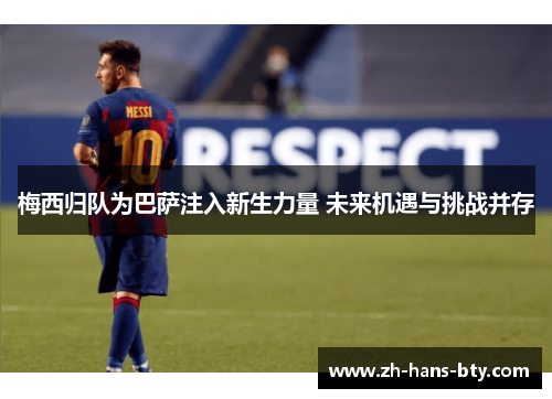 梅西归队为巴萨注入新生力量 未来机遇与挑战并存