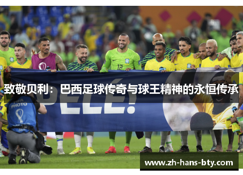 致敬贝利:巴西足球传奇与球王精神的永恒传承 致敬贝利:巴西足球传奇与球王精神的永恒传承