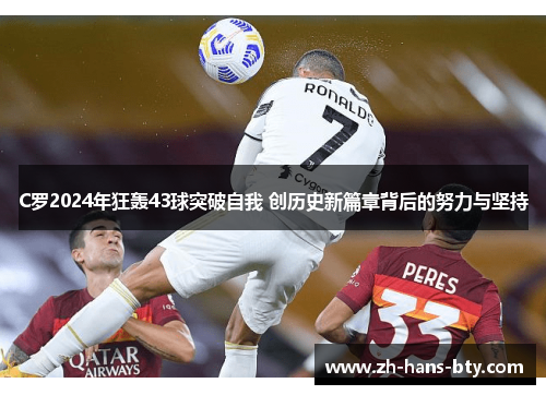 C罗2024年狂轰43球突破自我 创历史新篇章背后的努力与坚持