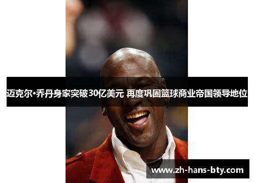 迈克尔·乔丹身家突破30亿美元 再度巩固篮球商业帝国领导地位