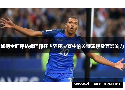 如何全面评估姆巴佩在世界杯决赛中的关键表现及其影响力