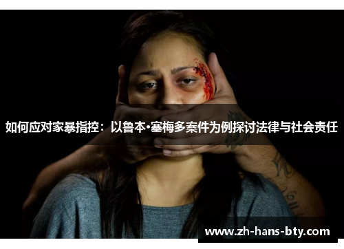 如何应对家暴指控:以鲁本·塞梅多案件为例探讨法律与社会责任 如何应对家暴指控:以鲁本·塞梅多案件为例探讨法律与社会责任