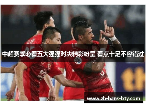 中超赛季必看五大强强对决精彩纷呈 看点十足不容错过