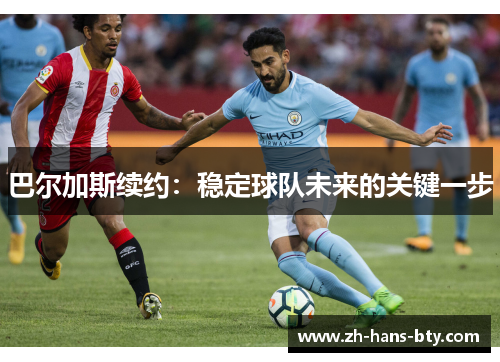 巴尔加斯续约：稳定球队未来的关键一步