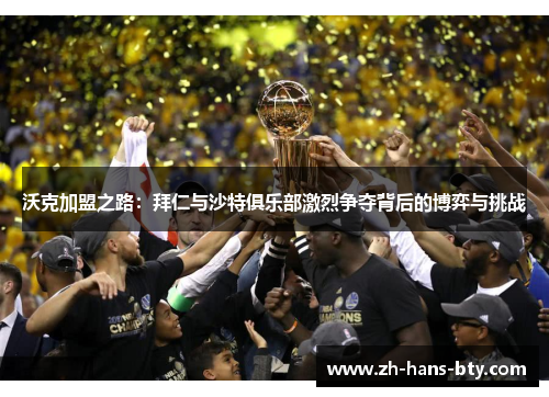 沃克加盟之路:拜仁与沙特俱乐部激烈争夺背后的博弈与挑战 沃克加盟之路:拜仁与沙特俱乐部激烈争夺背后的博弈与挑战