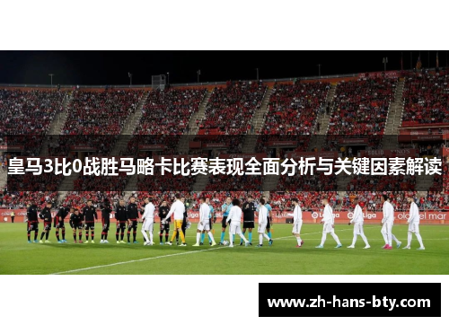 皇马3比0战胜马略卡比赛表现全面分析与关键因素解读 皇马3比0战胜马略卡比赛表现全面分析与关键因素解读