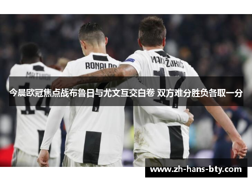 今晨欧冠焦点战布鲁日与尤文互交白卷 双方难分胜负各取一分