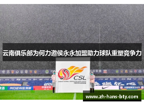 云南俱乐部为何力邀侯永永加盟助力球队重塑竞争力