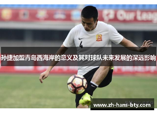 孙捷加盟青岛西海岸的意义及其对球队未来发展的深远影响 孙捷加盟青岛西海岸的意义及其对球队未来发展的深远影响