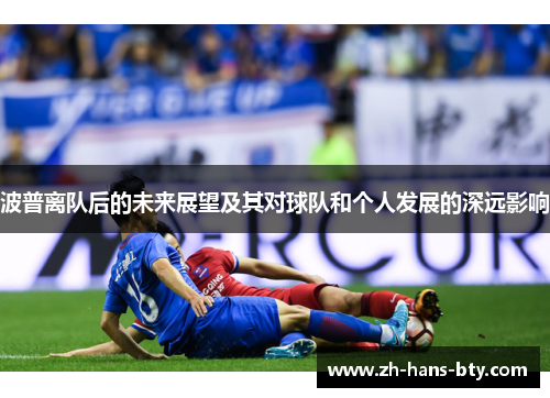 波普离队后的未来展望及其对球队和个人发展的深远影响 波普离队后的未来展望及其对球队和个人发展的深远影响