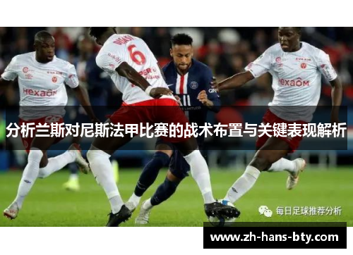 分析兰斯对尼斯法甲比赛的战术布置与关键表现解析 分析兰斯对尼斯法甲比赛的战术布置与关键表现解析