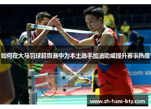 如何在大马羽球超级赛中为本土选手加油助威提升赛事热度