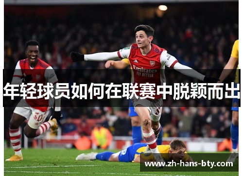 年轻球员如何在联赛中脱颖而出 年轻球员如何在联赛中脱颖而出