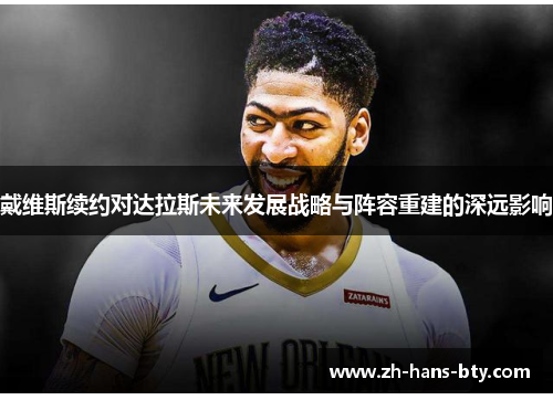 戴维斯续约对达拉斯未来发展战略与阵容重建的深远影响