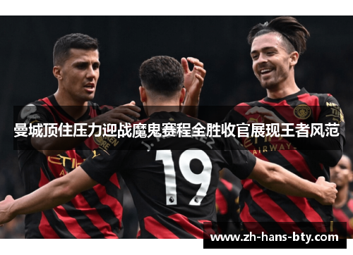曼城顶住压力迎战魔鬼赛程全胜收官展现王者风范