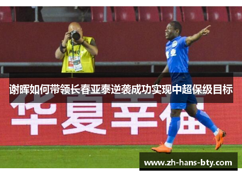 谢晖如何带领长春亚泰逆袭成功实现中超保级目标