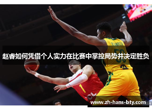 赵睿如何凭借个人实力在比赛中掌控局势并决定胜负 赵睿如何凭借个人实力在比赛中掌控局势并决定胜负