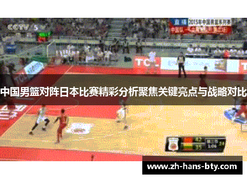 中国男篮对阵日本比赛精彩分析聚焦关键亮点与战略对比 中国男篮对阵日本比赛精彩分析聚焦关键亮点与战略对比