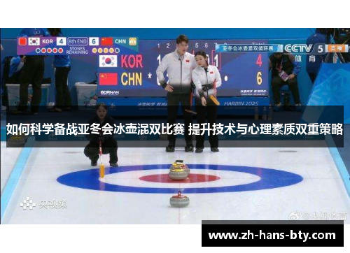 如何科学备战亚冬会冰壶混双比赛 提升技术与心理素质双重策略