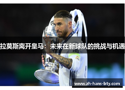 拉莫斯离开皇马：未来在新球队的挑战与机遇