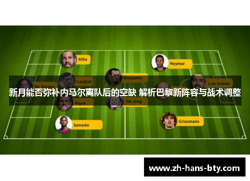 新月能否弥补内马尔离队后的空缺 解析巴黎新阵容与战术调整