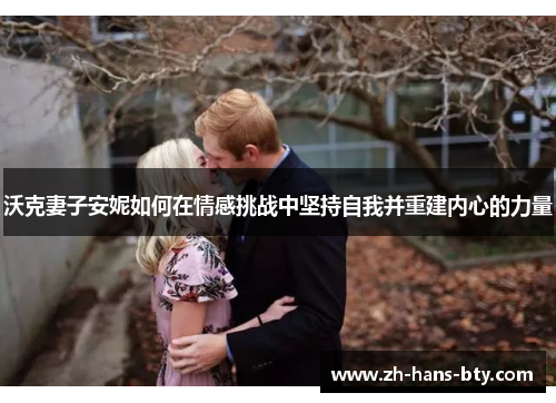 沃克妻子安妮如何在情感挑战中坚持自我并重建内心的力量