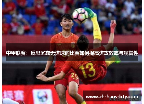中甲联赛：反思沉寂无进球的比赛如何提高进攻效率与观赏性