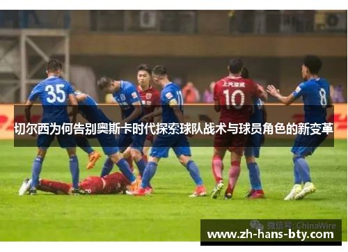 切尔西为何告别奥斯卡时代探索球队战术与球员角色的新变革