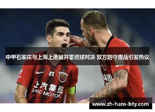 中甲石家庄与上海上港展开零进球对决 双方防守鏖战引发热议