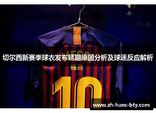 切尔西新赛季球衣发布延期原因分析及球迷反应解析
