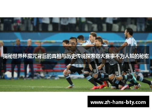 揭秘世界杯魔咒背后的真相与历史传说探索各大赛事不为人知的秘密