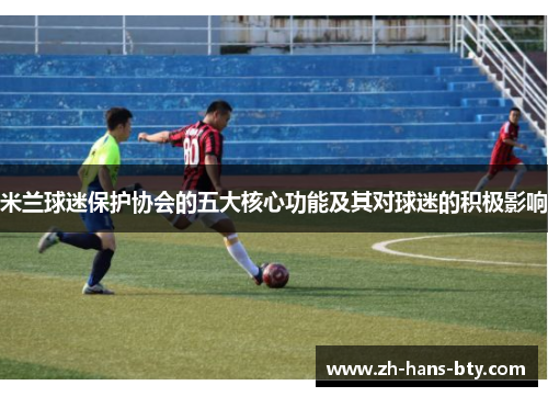 米兰球迷保护协会的五大核心功能及其对球迷的积极影响