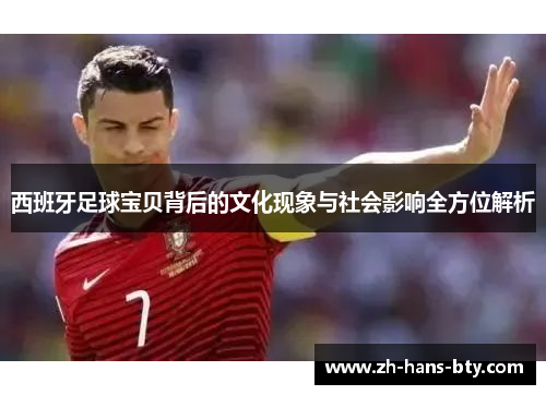 西班牙足球宝贝背后的文化现象与社会影响全方位解析
