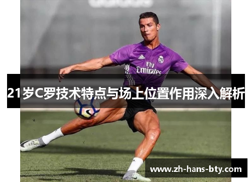 21岁C罗技术特点与场上位置作用深入解析