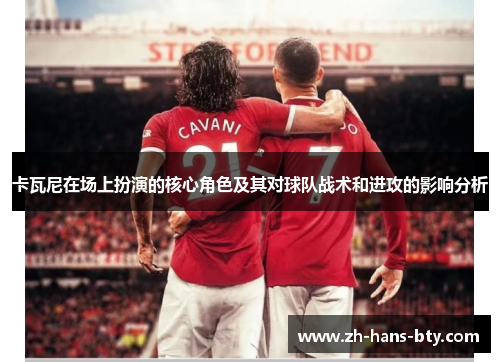 卡瓦尼在场上扮演的核心角色及其对球队战术和进攻的影响分析 卡瓦尼在场上扮演的核心角色及其对球队战术和进攻的影响分析