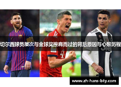 切尔西球员屡次与金球奖擦肩而过的背后原因与心酸历程 切尔西球员屡次与金球奖擦肩而过的背后原因与心酸历程