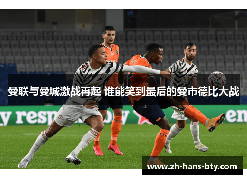 曼联与曼城激战再起 谁能笑到最后的曼市德比大战