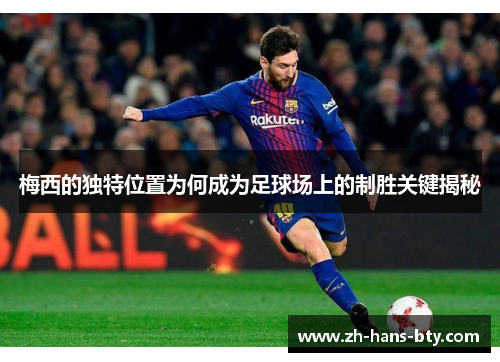 梅西的独特位置为何成为足球场上的制胜关键揭秘 梅西的独特位置为何成为足球场上的制胜关键揭秘