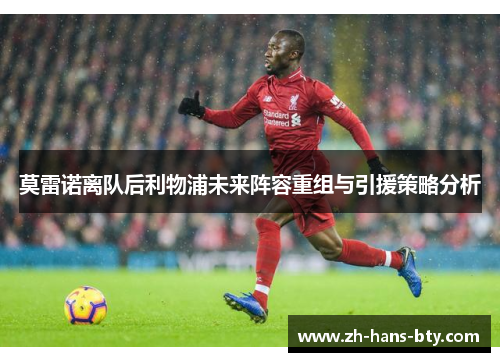 莫雷诺离队后利物浦未来阵容重组与引援策略分析