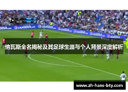 纳瓦斯全名揭秘及其足球生涯与个人背景深度解析