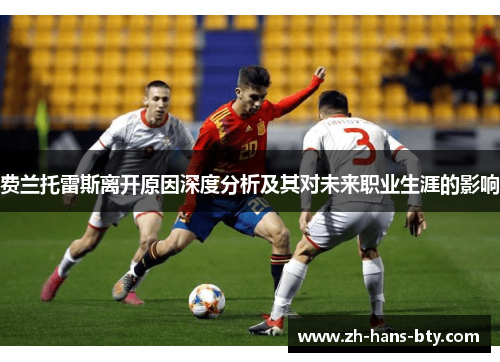 费兰托雷斯离开原因深度分析及其对未来职业生涯的影响 费兰托雷斯离开原因深度分析及其对未来职业生涯的影响