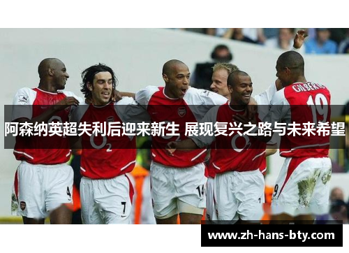阿森纳英超失利后迎来新生 展现复兴之路与未来希望